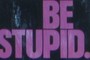 be stupid?